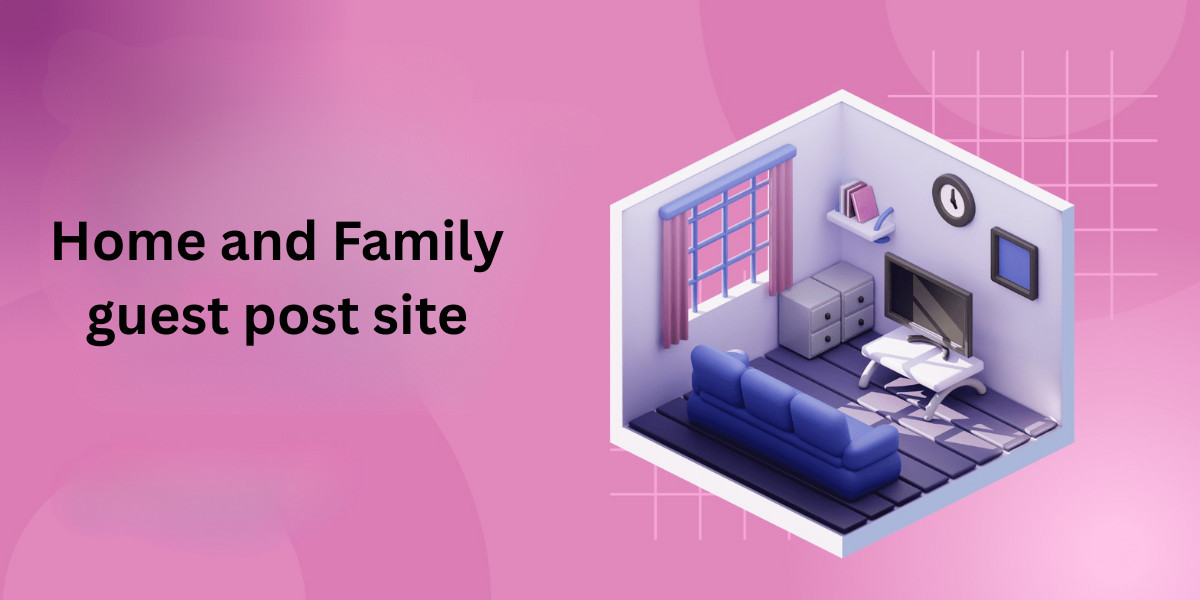 Best Guest Posting Opportunities in Home and Family Category